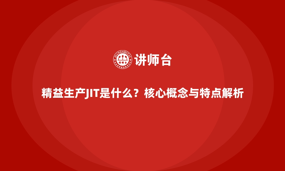 文章精益生产JIT是什么？核心概念与特点解析的缩略图