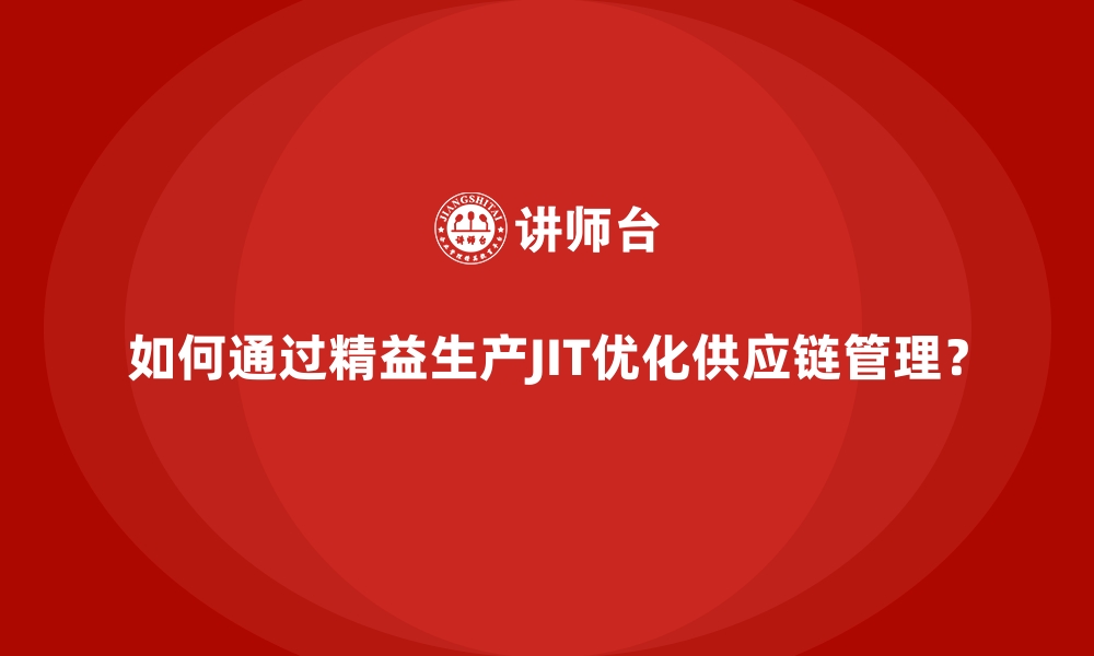 如何通过精益生产JIT优化供应链管理？