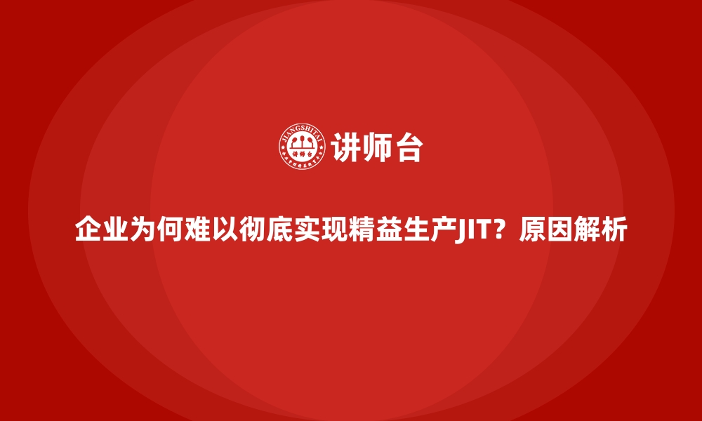 文章企业为何难以彻底实现精益生产JIT？原因解析的缩略图