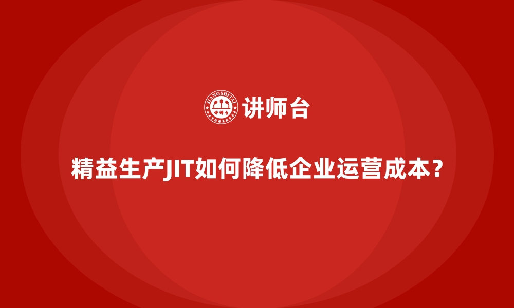 文章精益生产JIT如何降低企业运营成本？的缩略图