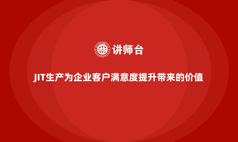 文章JIT生产为企业客户满意度提升带来的价值的缩略图