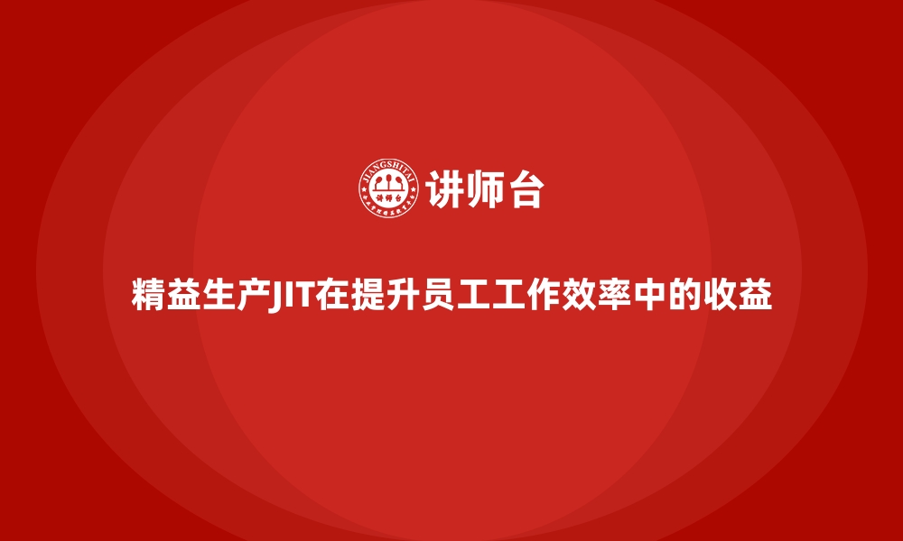 精益生产JIT在提升员工工作效率中的收益