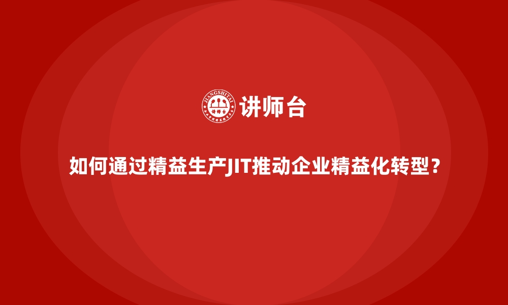 文章如何通过精益生产JIT推动企业精益化转型？的缩略图