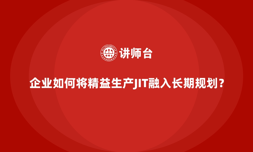 文章企业如何将精益生产JIT融入长期规划？的缩略图