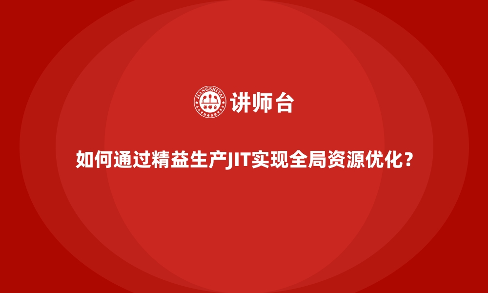 文章如何通过精益生产JIT实现全局资源优化？的缩略图