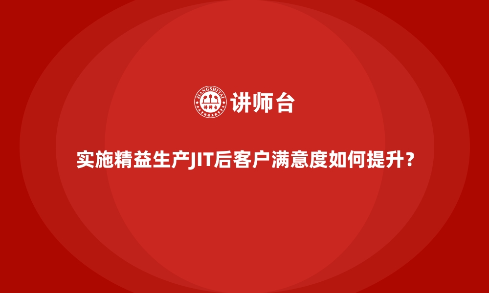 文章实施精益生产JIT后客户满意度如何提升？的缩略图