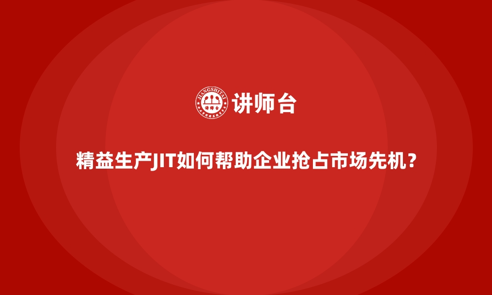 文章精益生产JIT如何帮助企业抢占市场先机？的缩略图