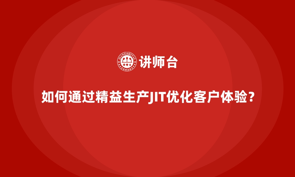 如何通过精益生产JIT优化客户体验？