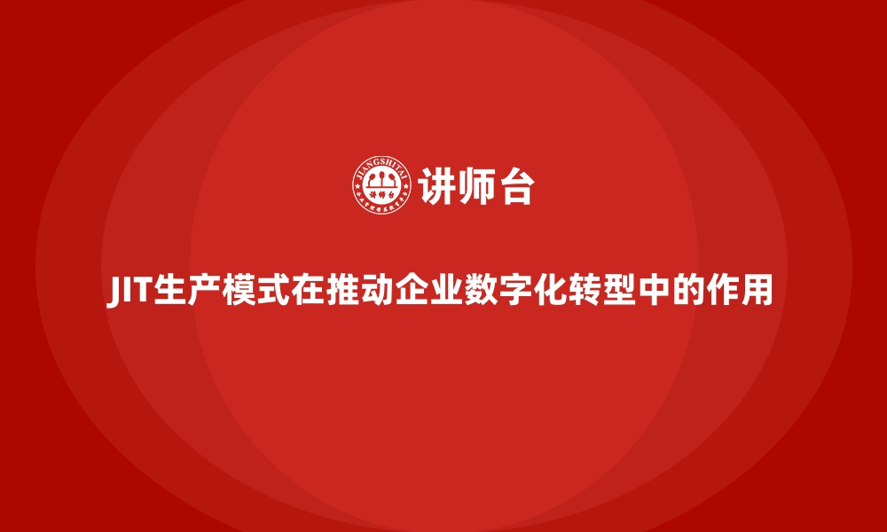 文章JIT生产模式在推动企业数字化转型中的作用的缩略图