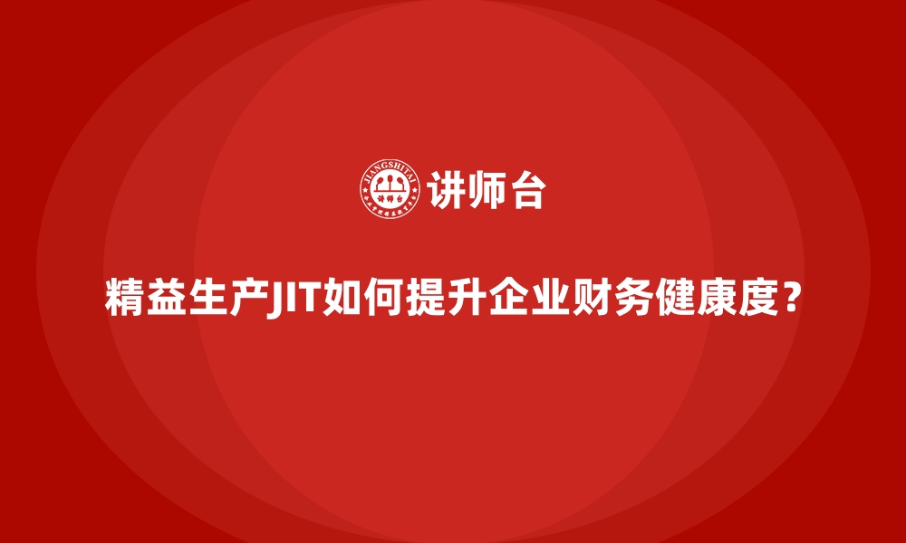 文章精益生产JIT如何提升企业财务健康度？的缩略图