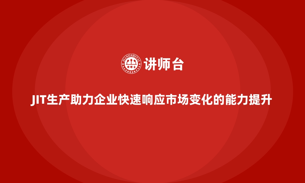 文章JIT生产助力企业快速响应市场变化的能力提升的缩略图