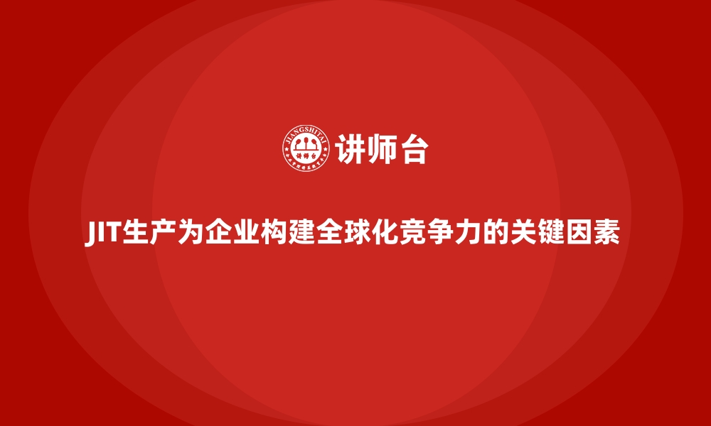 文章JIT生产为企业构建全球化竞争力的关键因素的缩略图