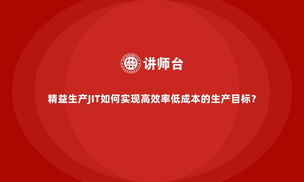 文章精益生产JIT如何实现高效率低成本的生产目标？的缩略图