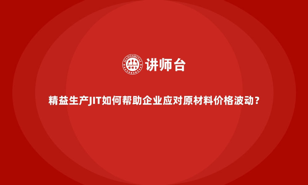 文章精益生产JIT如何帮助企业应对原材料价格波动？的缩略图