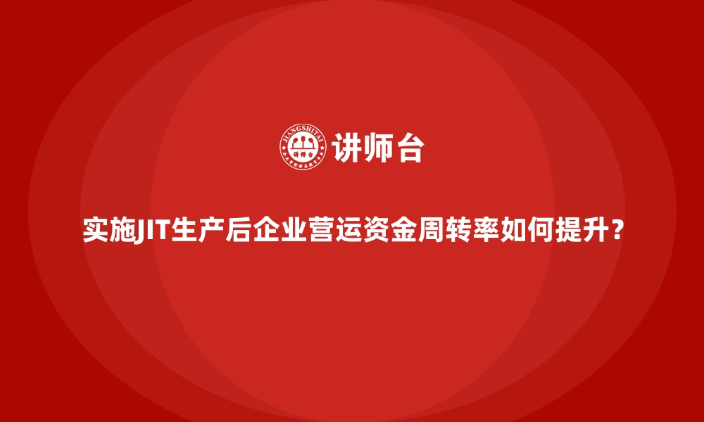 文章实施JIT生产后企业营运资金周转率如何提升？的缩略图