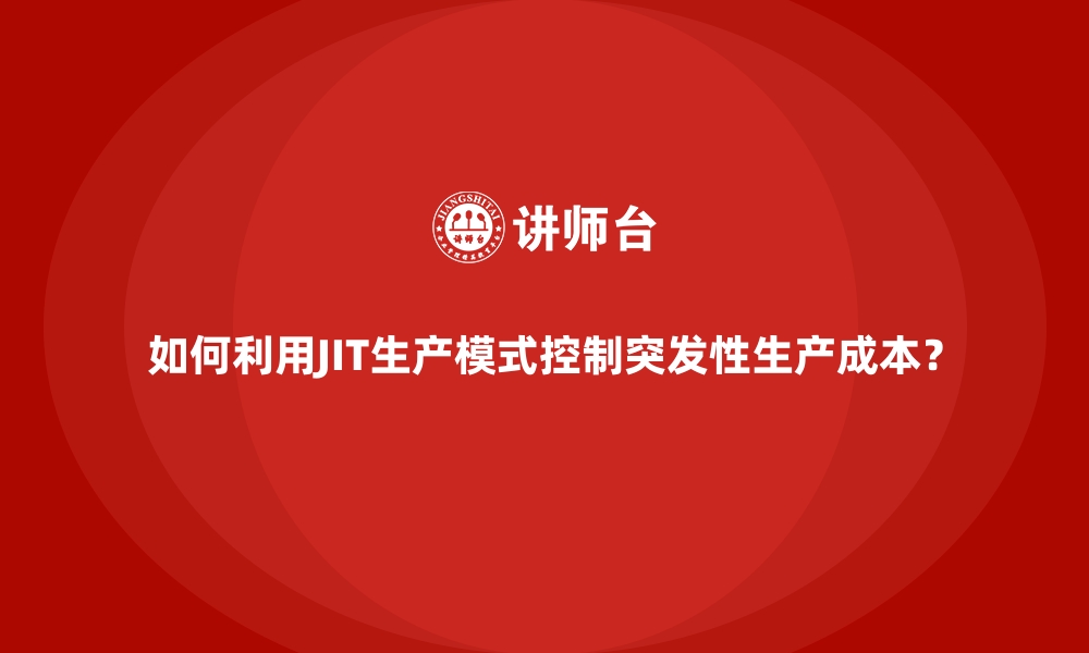 如何利用JIT生产模式控制突发性生产成本？