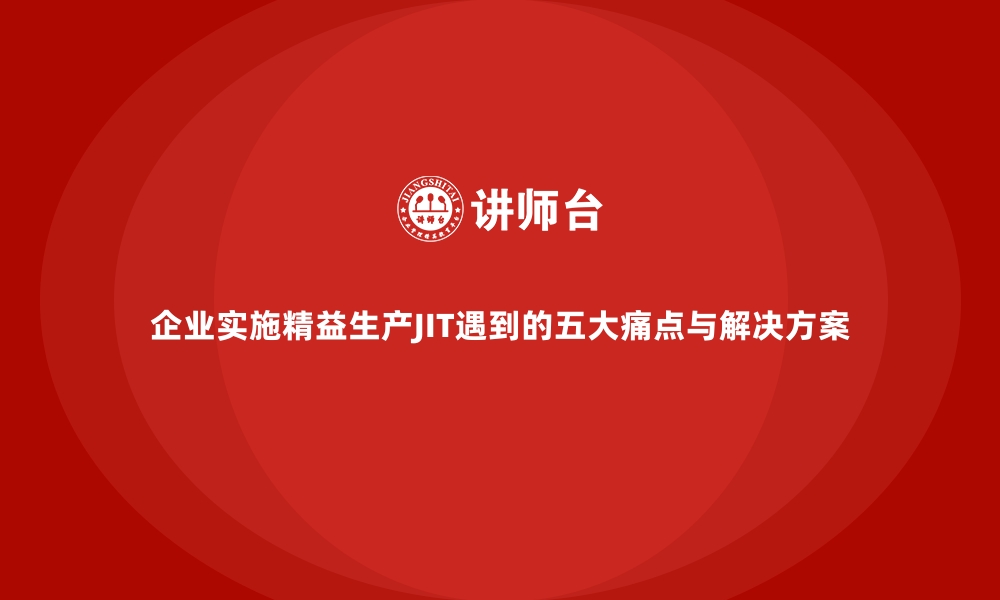 企业实施精益生产JIT遇到的五大痛点与解决方案