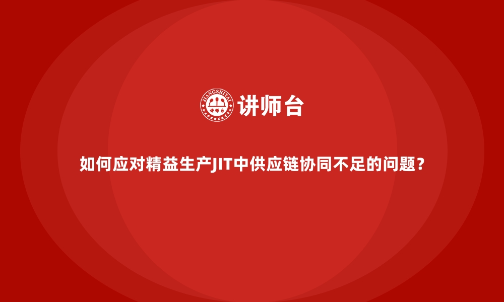 文章如何应对精益生产JIT中供应链协同不足的问题？的缩略图