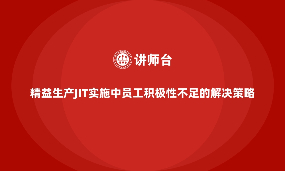 精益生产JIT实施中员工积极性不足的解决策略