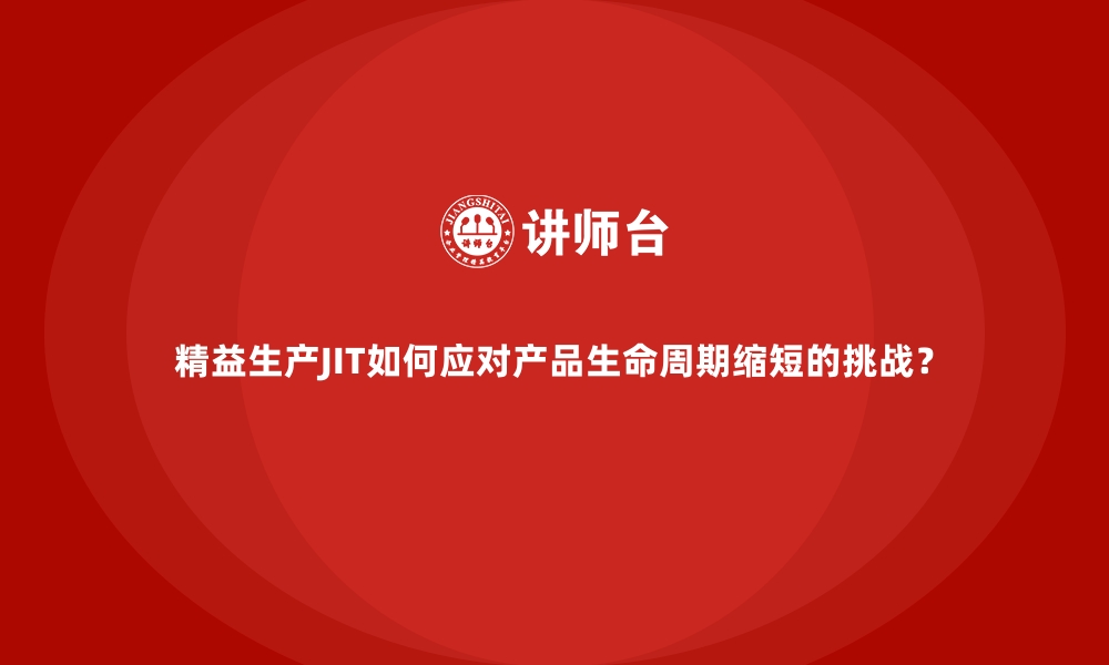 文章精益生产JIT如何应对产品生命周期缩短的挑战？的缩略图