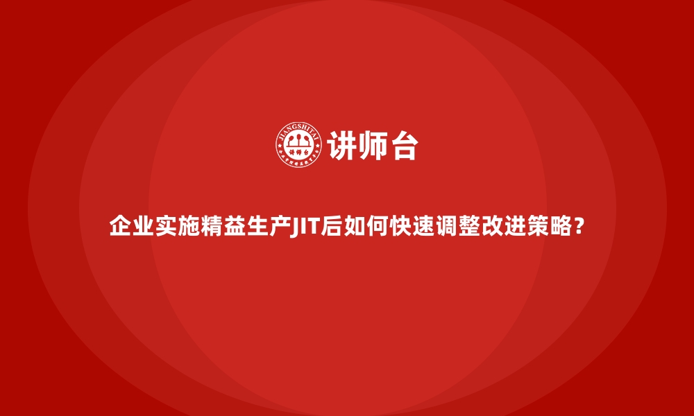 文章企业实施精益生产JIT后如何快速调整改进策略？的缩略图