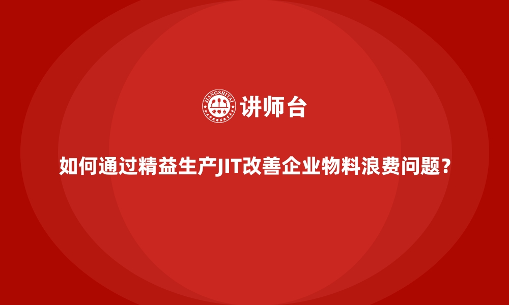 文章如何通过精益生产JIT改善企业物料浪费问题？的缩略图