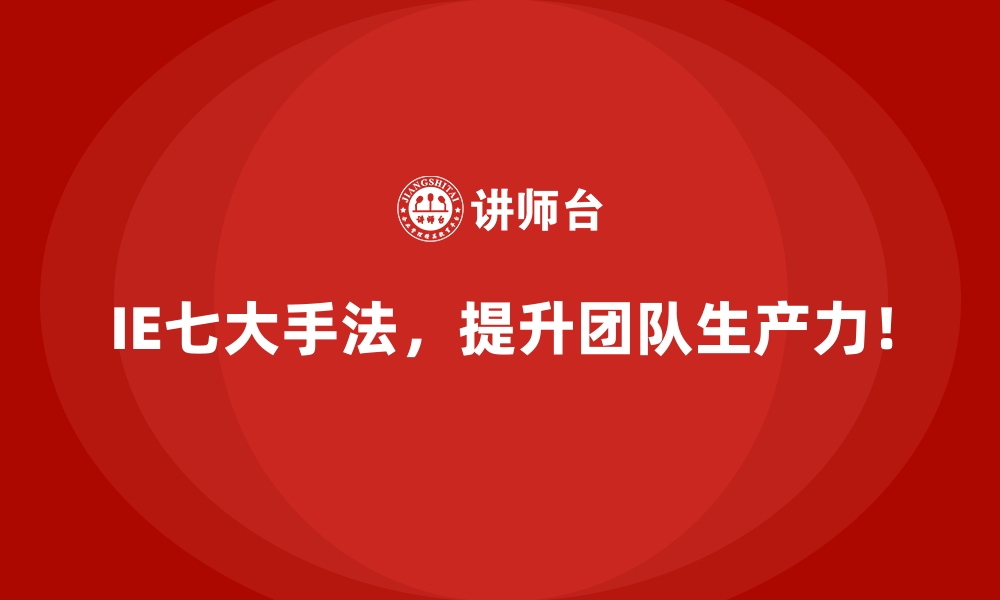 文章IE七大手法的高效培训方法与学习策略的缩略图