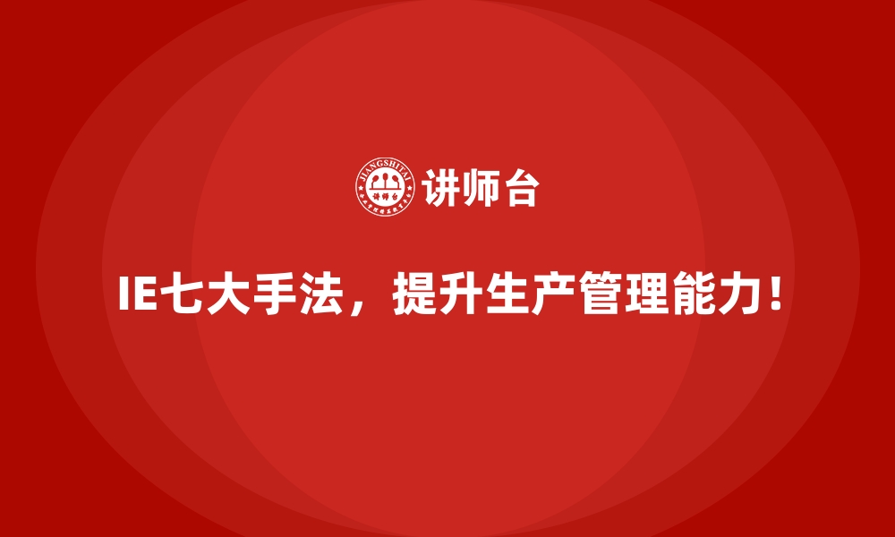 文章IE七大手法对企业管理效益提升的全景解析的缩略图