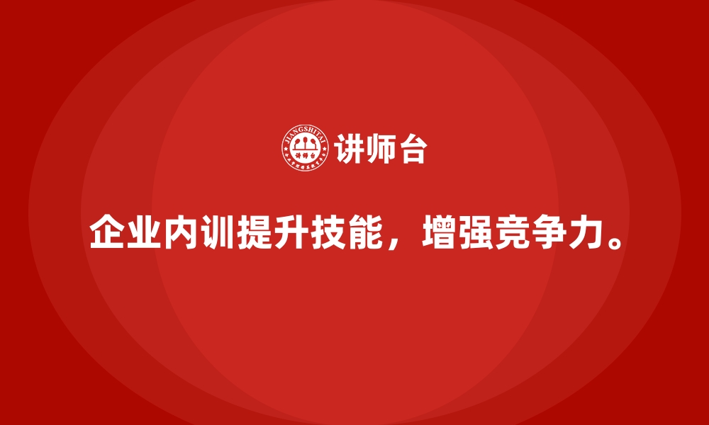 企业内训提升技能，增强竞争力。