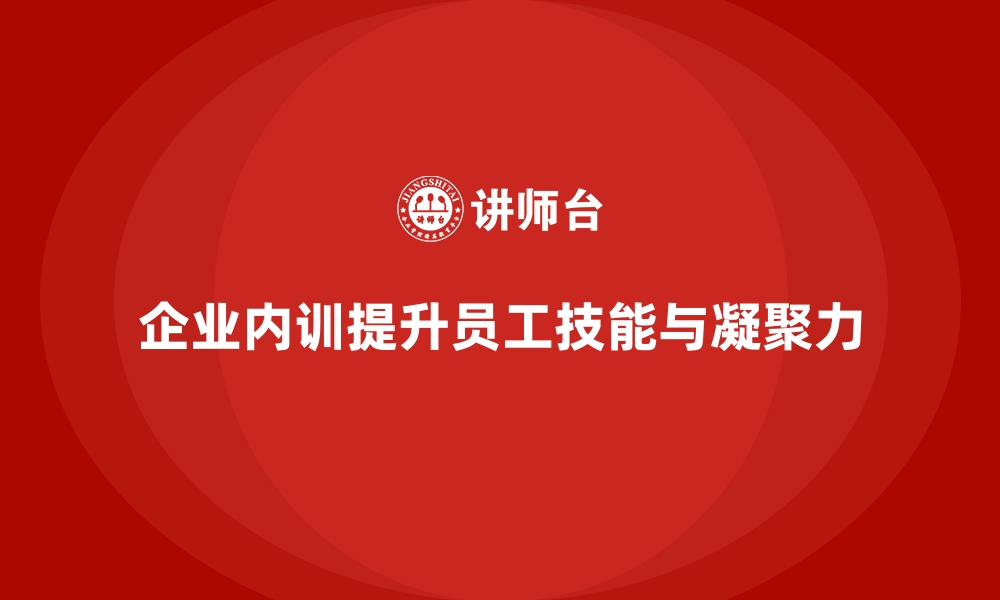 企业内训提升员工技能与凝聚力