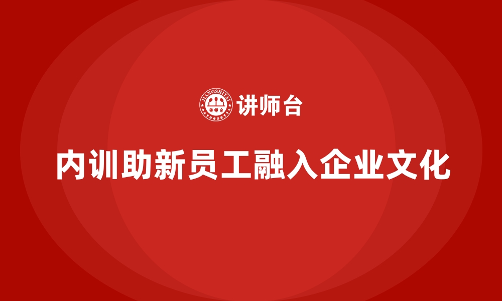 文章企业内训对新员工融入的重要性的缩略图