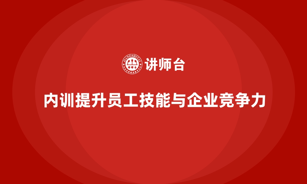 内训提升员工技能与企业竞争力