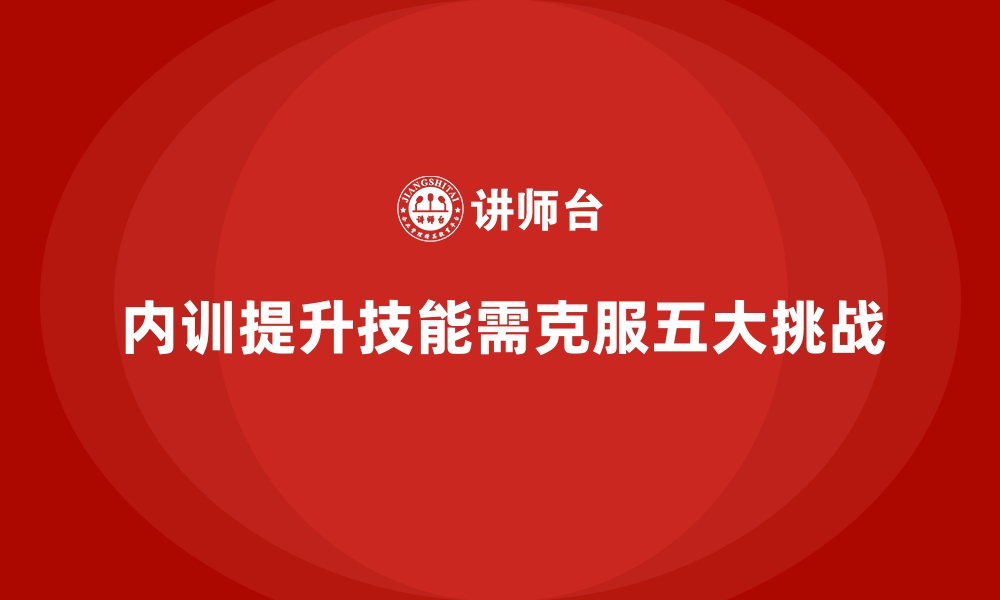 内训提升技能需克服五大挑战