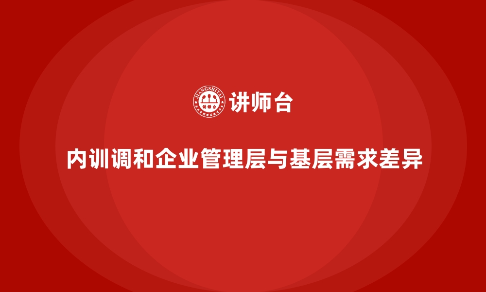 文章内训中如何解决管理层与基层需求不匹配的问题？的缩略图