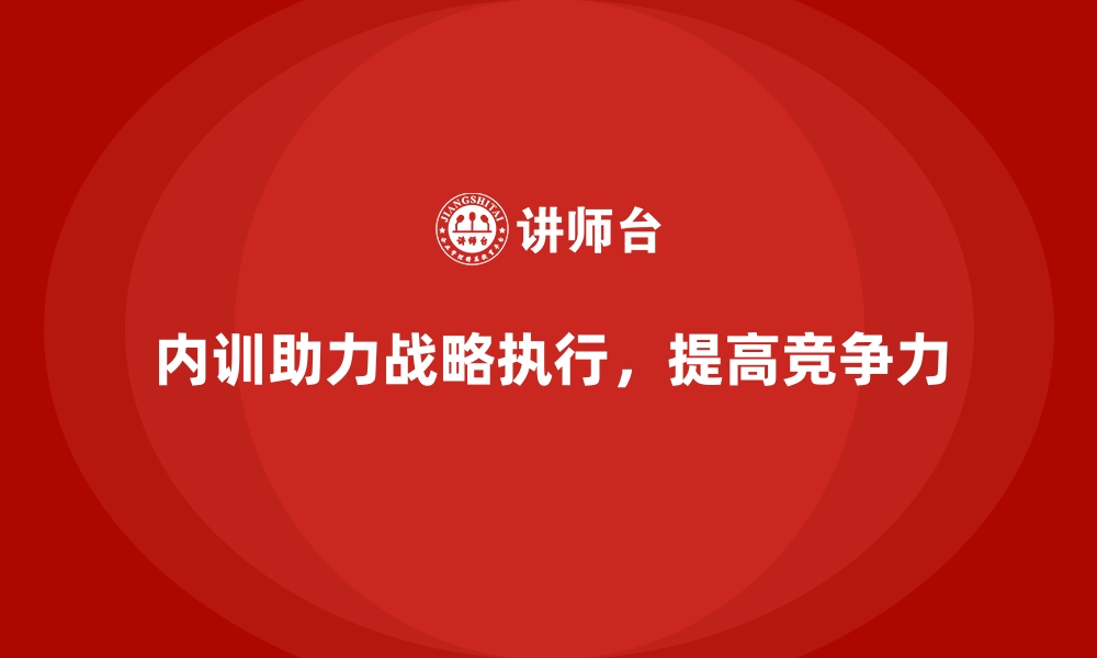 内训助力战略执行，提高竞争力