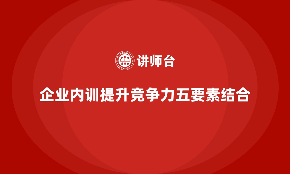 企业内训提升竞争力五要素结合