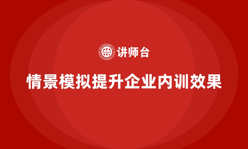 文章企业内训如何通过情景模拟提升效果？的缩略图