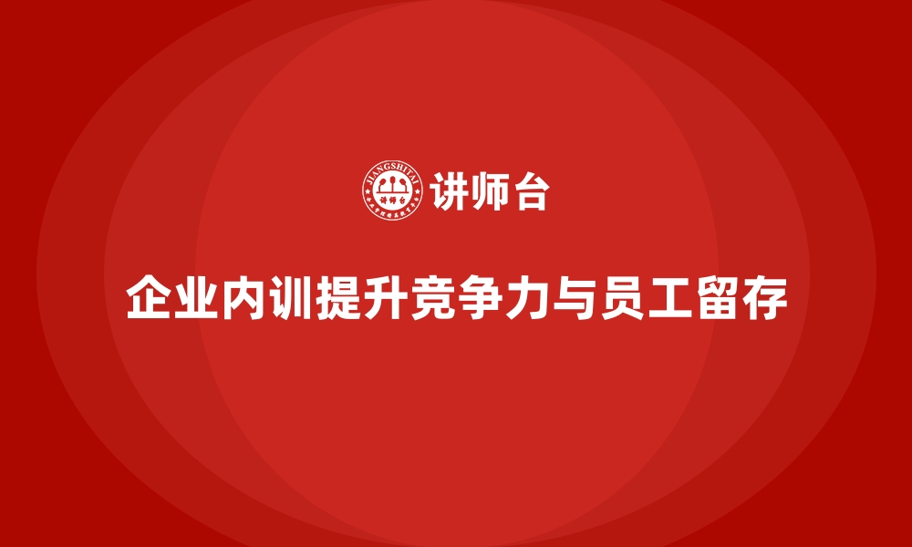 企业内训提升竞争力与员工留存