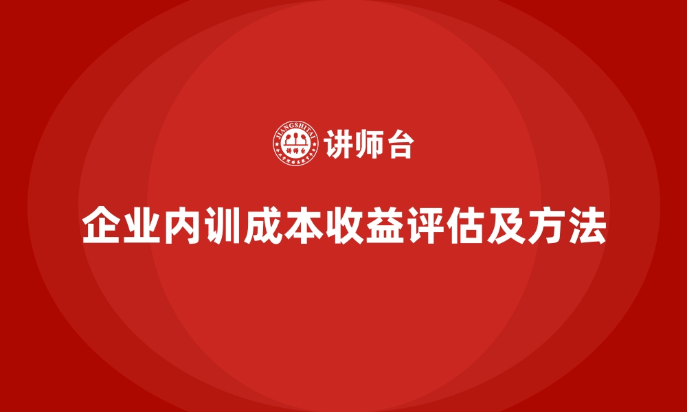 文章如何衡量企业内训的成本与收益比？的缩略图