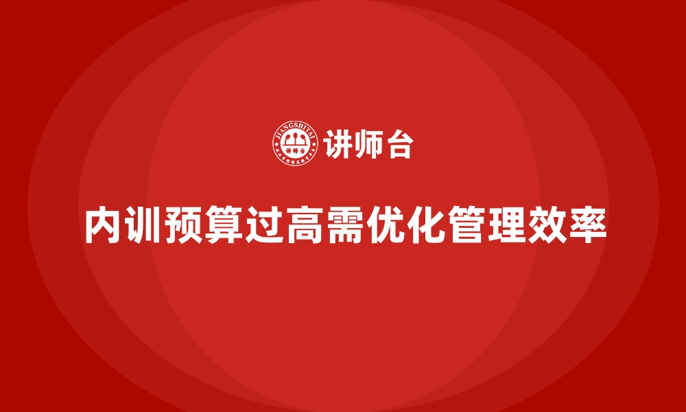 文章企业内训预算过高的原因分析及优化方法的缩略图