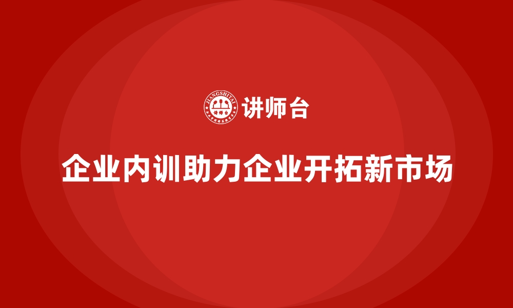 文章企业内训如何推动新市场开发战略？的缩略图