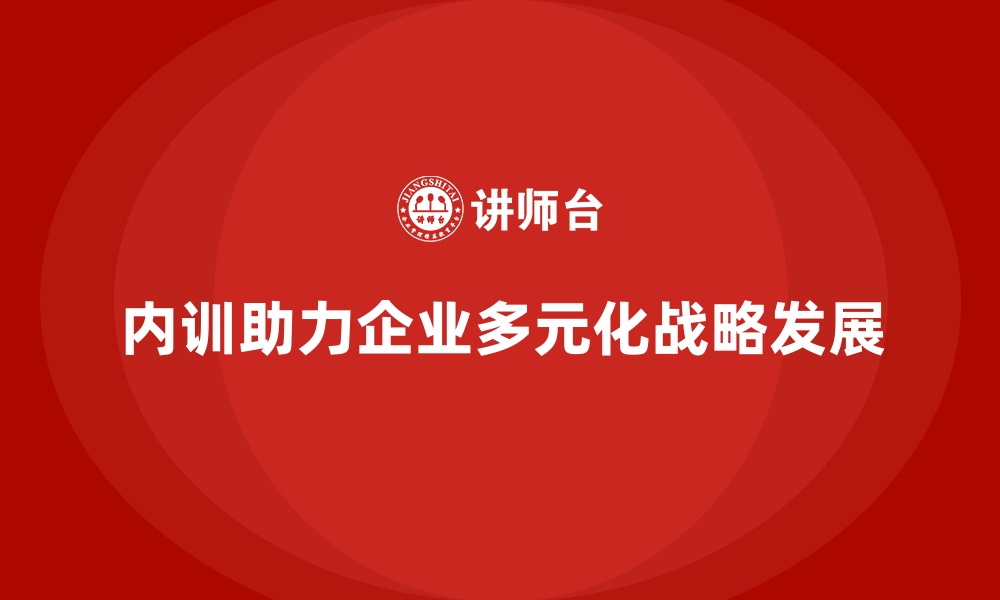 文章高效的企业内训如何服务企业的多元化战略？的缩略图