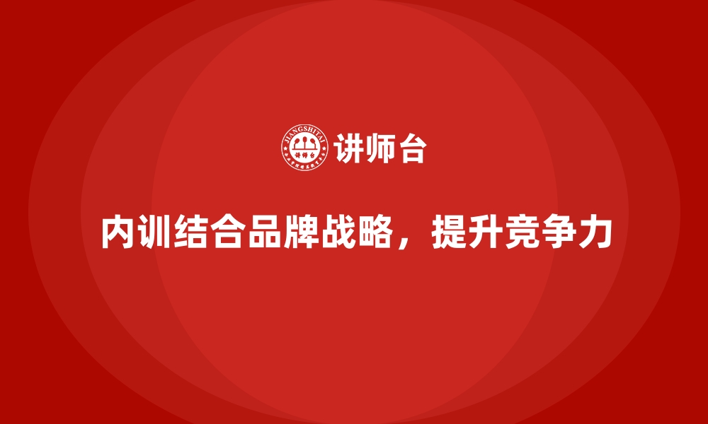 文章企业内训与长期品牌战略的结合路径的缩略图