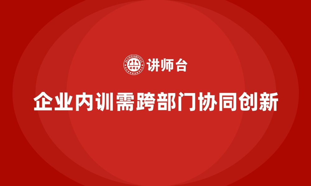 文章跨部门协同的企业内训在战略规划中的意义的缩略图