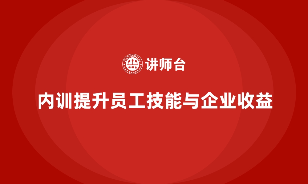 内训提升员工技能与企业收益