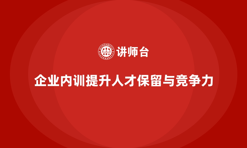 文章企业内训在人才保留与培养中的重要作用的缩略图