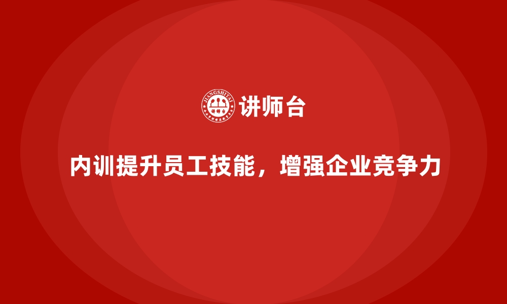 内训提升员工技能，增强企业竞争力