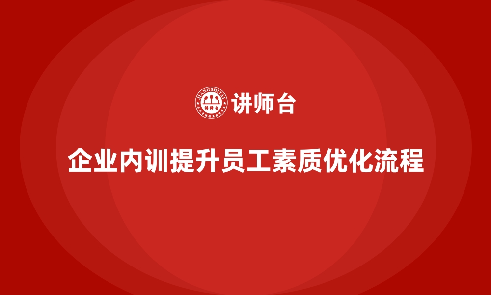 企业内训提升员工素质优化流程