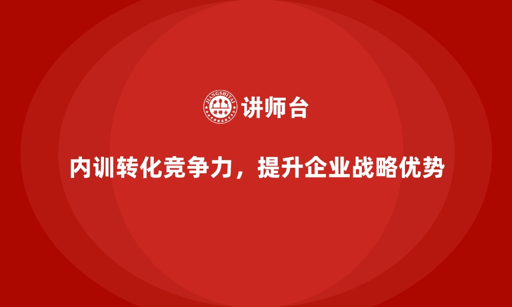 内训转化竞争力，提升企业战略优势