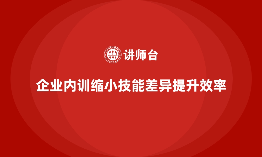 企业内训缩小技能差异提升效率